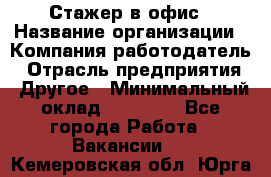 Стажер в офис › Название организации ­ Компания-работодатель › Отрасль предприятия ­ Другое › Минимальный оклад ­ 15 000 - Все города Работа » Вакансии   . Кемеровская обл.,Юрга г.